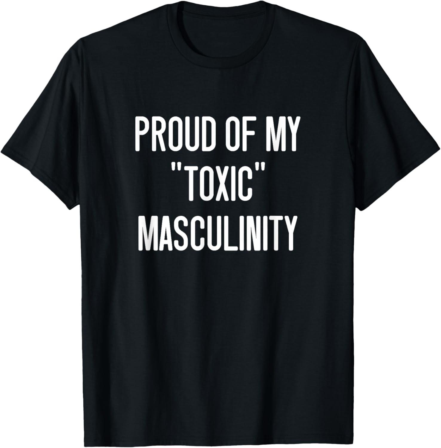 Mens Proud Of My Toxic Masculinity, Funny, Jokes, Sarcastic T-Shirt S