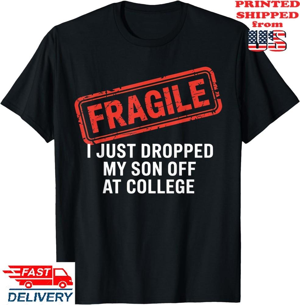 Fragile I Just Dropped My Son Off at College Family Tee T-Shirt, Unisex Tee Unisex T-Shirt XXXL