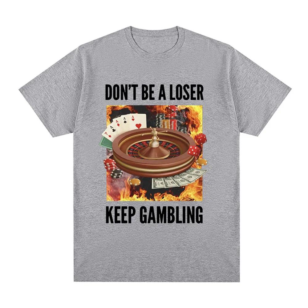 Funny Don't Be A Loser Keep Gambling Meme T Shirt Men Women Clothing Fashion Vintage Short Sleeve T Shirts Cotton Loose T-shirts