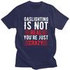 Funny Gaslighting Is Not Real Youre Just Crazy T Shirt Men Short Sleeve 100 Cotton Tshirt Leisure Tee Tops Fashion Tshirt