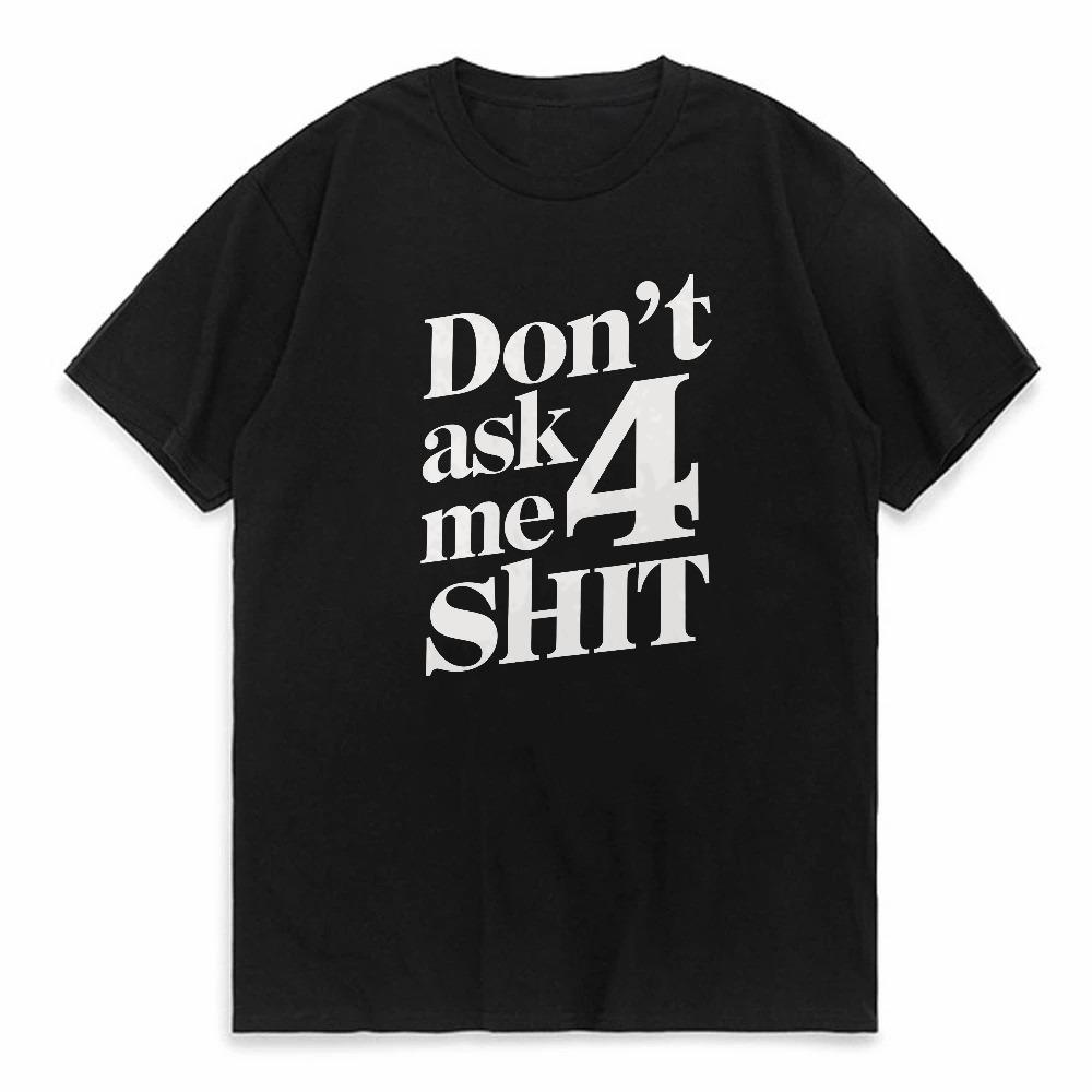 funny Dont Ask Me 4 Shit Print T Shirt men Casual Slim Fit Round Neck Short Sleeved Tshirt Top Unisex Graphic Printed tShirts