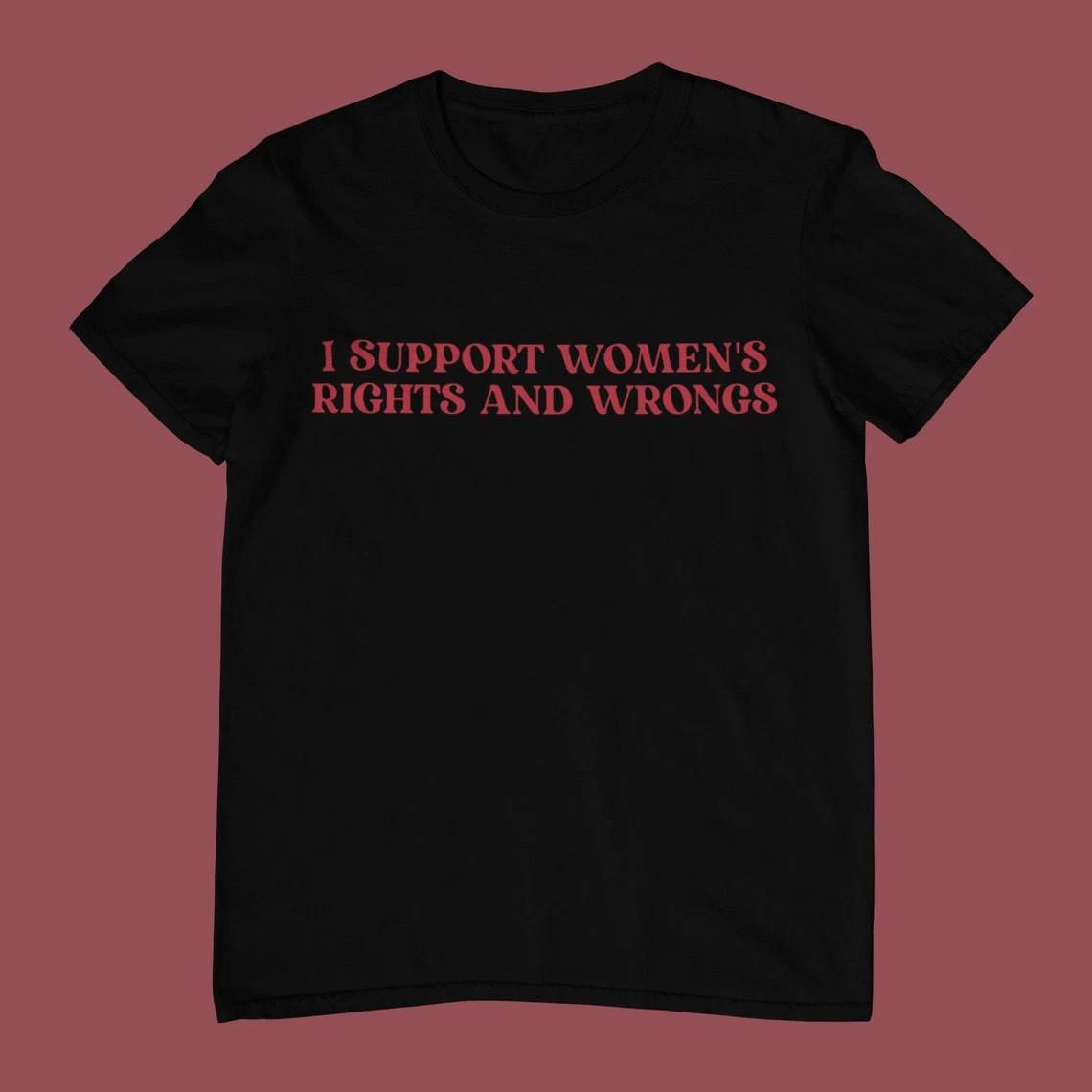 I Support Women s Rights And Wrongs T Shirt Funny Unisex Shirt XXXXL