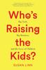 The Who???s Raising the Kids? : Big Tech, Big Business, and the Lives of Children Book
