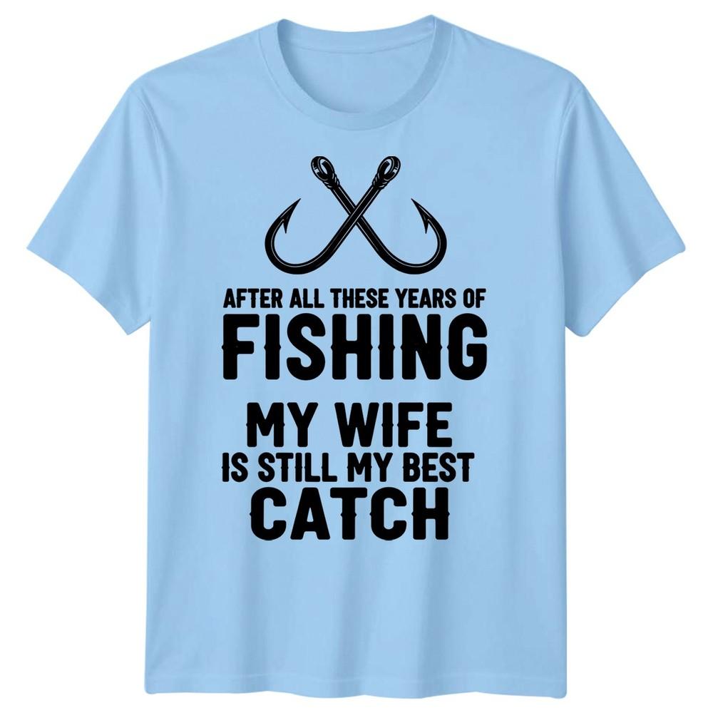 Fishing After All These Year My Wife Is Still My Best Catch Hobbies Unisexs TShirt S