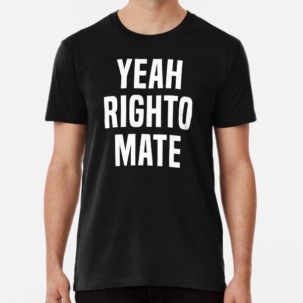 

Yeah Righto Mate Premium T-Shirt S to 5XL Made in the AU/USA T-Shirt 3XL