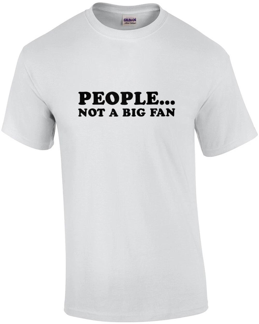 People... not a big fan - funny sarcastic t-shirt 4XL