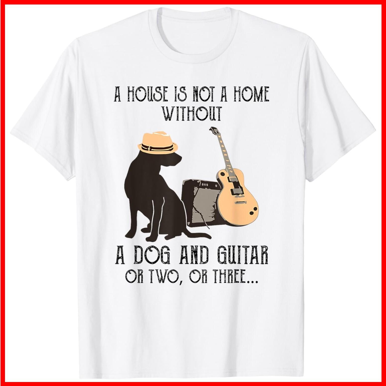 A House Is Not A Home Without A Dog And Guitar Or Two White Cotton T-Shirt S-5XL XXXXL