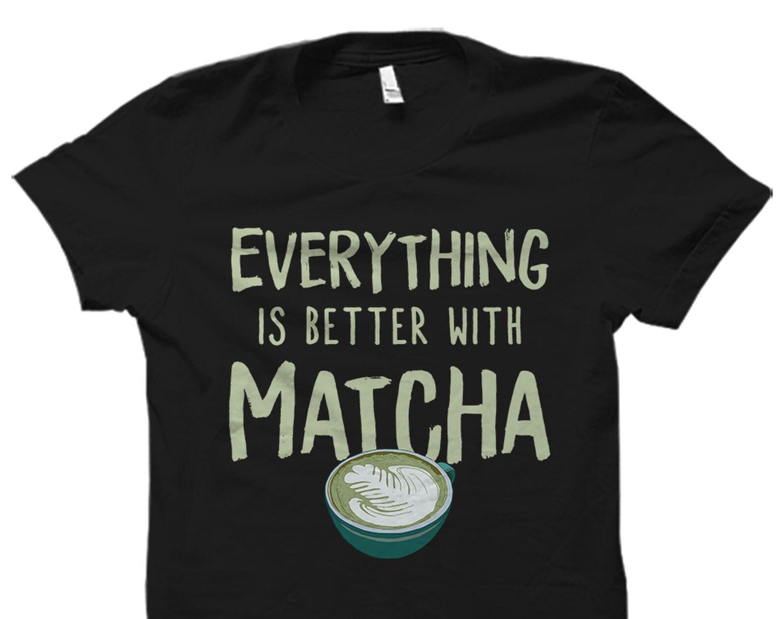 Everything Is Better With Matcha Shirt. Matcha T-Shirt. Matcha Gift. Green Tea Shirt. Green Tea Lover. Matcha Lover Shirt. Tea #OS2000 L