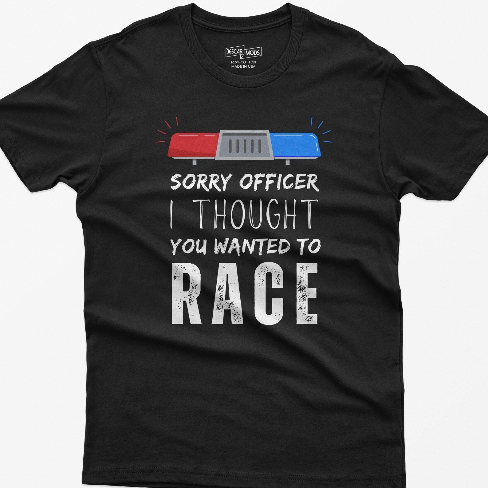Funny Car Guy Shirt: Sorry Officer I Thought You Wanted To Race M