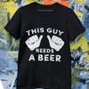 This Guy Needs a Beer Funny T Shirt Men Unisex Drinking Humor Tee