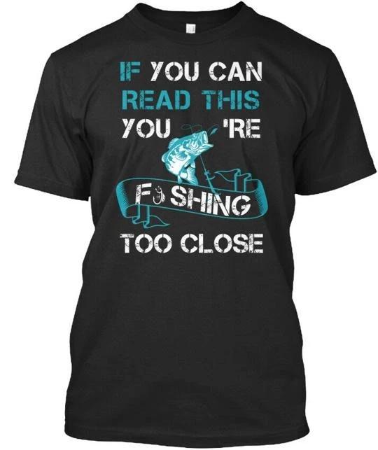 

Fishing Too Close If You Can Read This Youre T shirt Made in USA Size S to 5XL XL