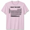 I Wear This Shirt Periodically Unisex T Shirt Science Chemistry Pun Graphic Tee