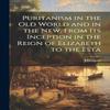Puritanism In the Old World and In the New From Its Inception In... 9781019513576