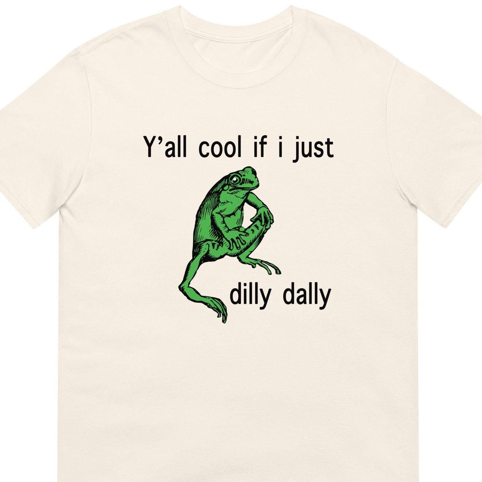 Funny Frog T-Shirt |  Dilly Dally  Meme Tee, Unisex Cotton 3XL
