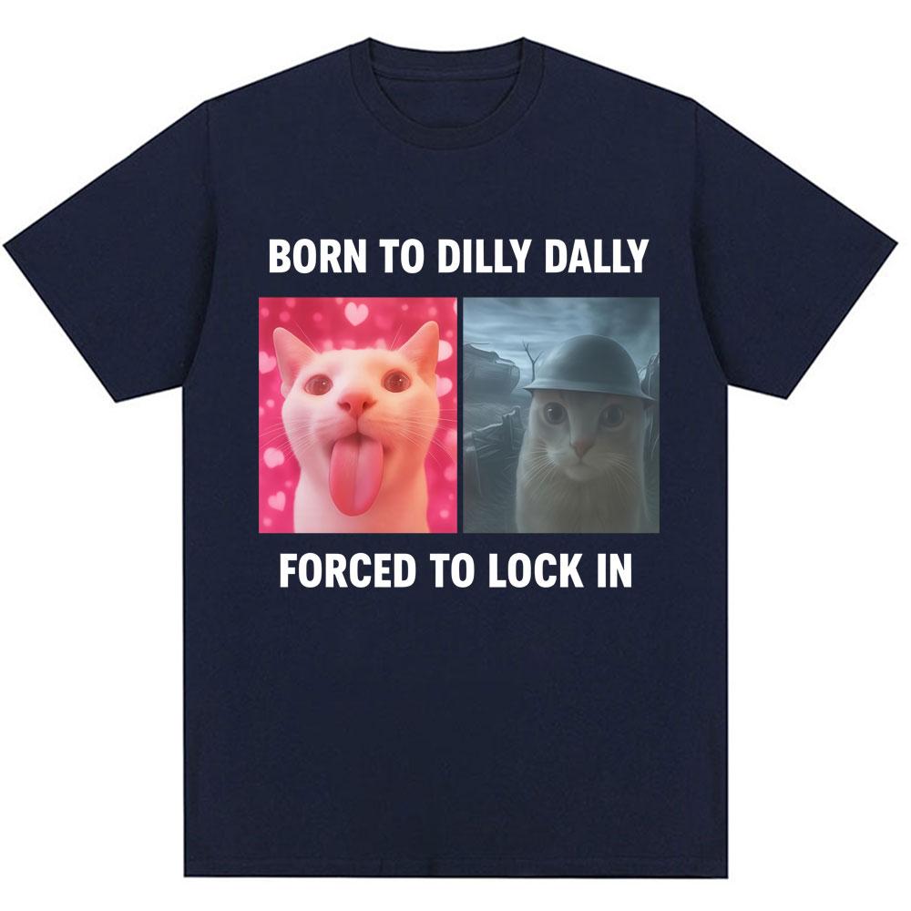 Born To Dilly Dally Forced To Lock in Funny Meme T-Shirts Humor Cat Graphic Fashion T Shirts Men Women Oversized Cotton T-shirt