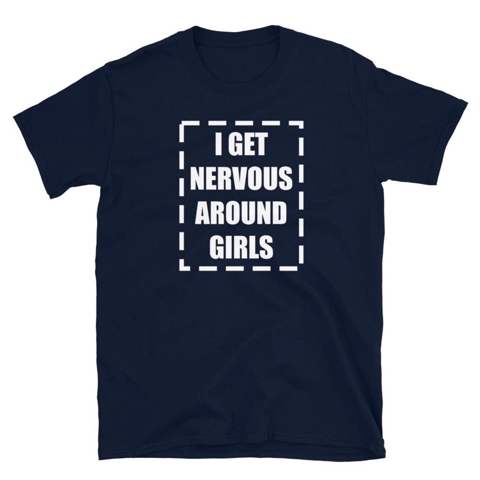 I Get Nervous Around Girls T Shirt S