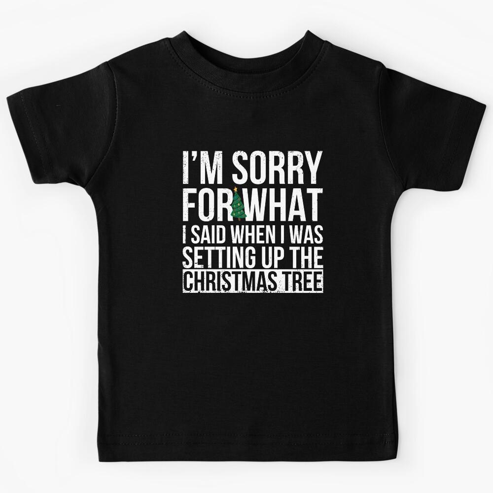 I M SORRY FOR WHAT I SAID, FUNNY CHRISTMAS TREE GIFT Kids T-Shirt 110