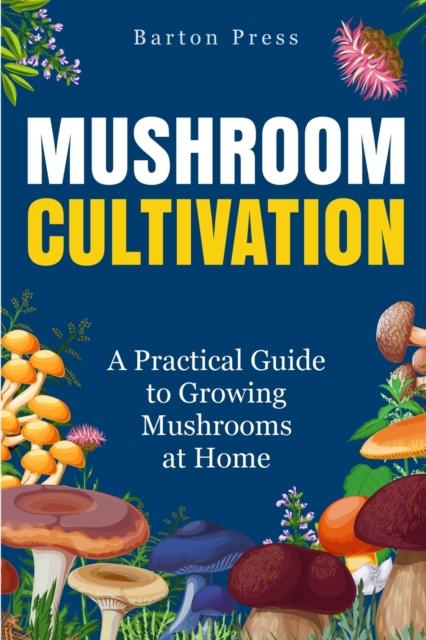 The Mushroom Cultivation : A Practical Guide To Growing Mushrooms At Home Book