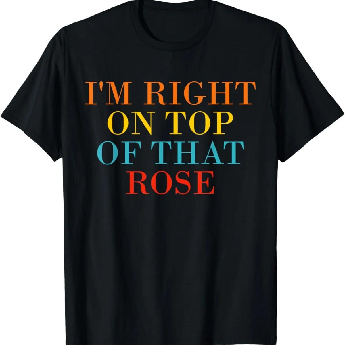 

I m Right On Top Of That Rose T-Shirt XXXXXL різнокольоровий