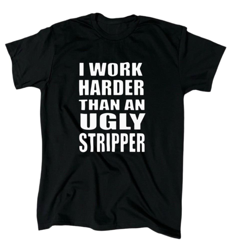 Я работаю усерднее, чем уродливая стриптизерша - Мужская - Смешная - Оскорбительная - Подарок Унисекс Футболка XL