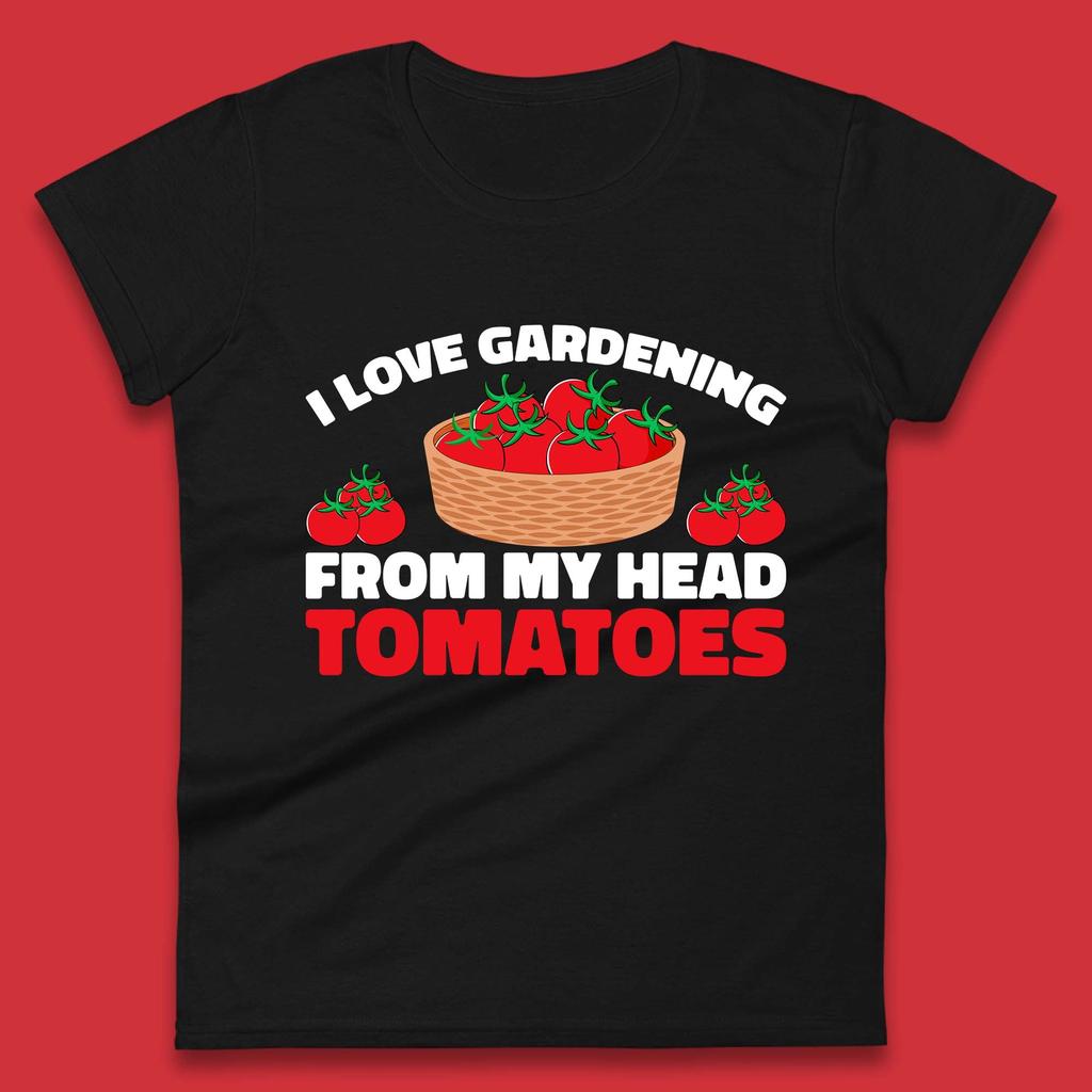 I Love Gardening From My Head Tomatoes Funny Gardeners Garden Womens Tee T Shirt Mens Tops Unisex Top