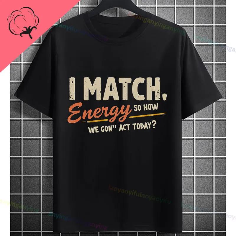 I Match Energy So How We Gonna Act Today Funny Graphic Tshirt Shortsleeve Pure Cotton Tee Design For Everyday Outdoor Wear