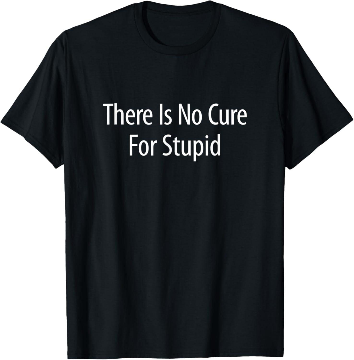 There Is No Cure For Stupid T-Shirt XXXL