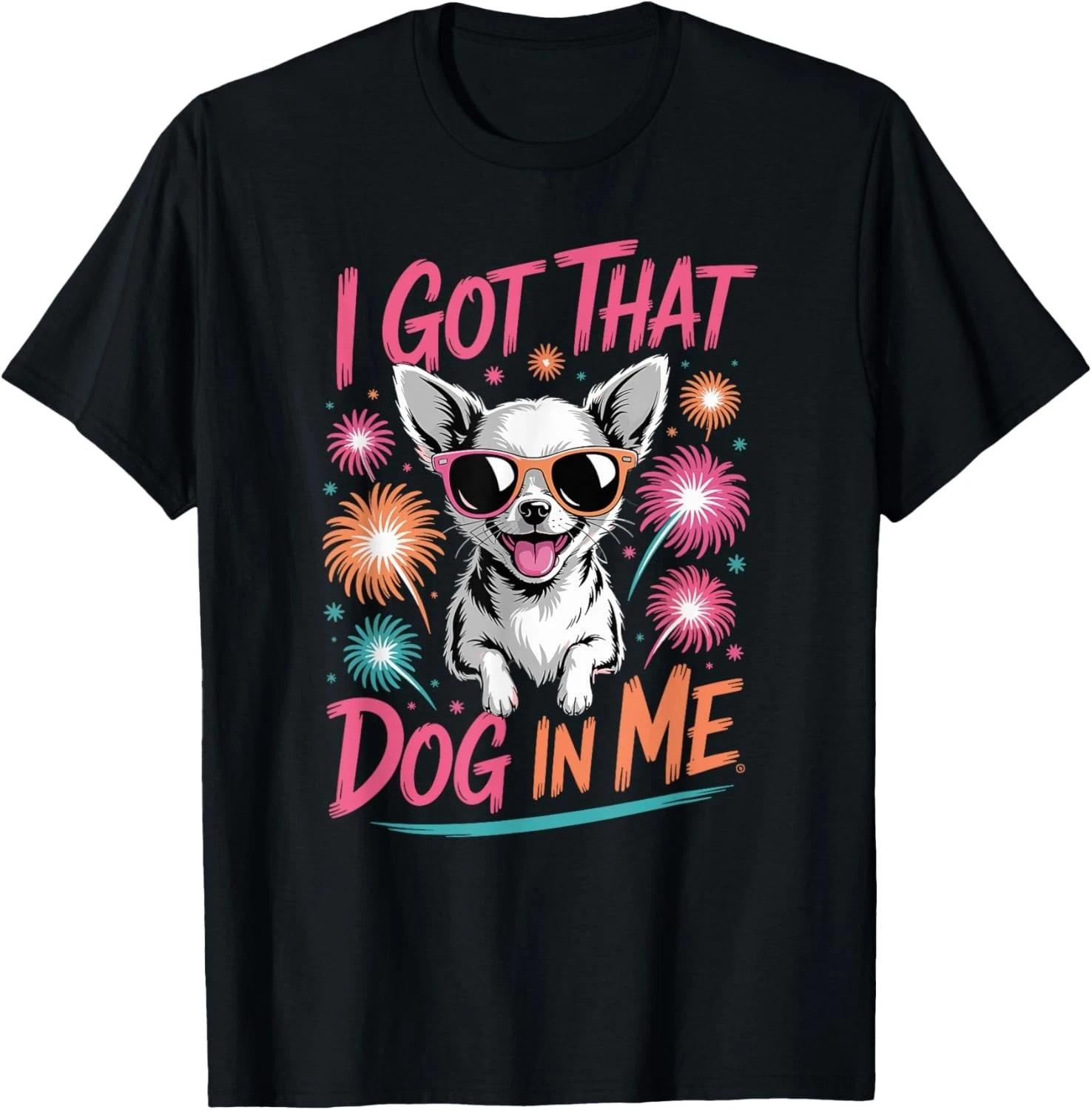Chihuahua I Got That Dog In Me T-Shirt for Men Women Gift Unisex T-Shirt 4XL