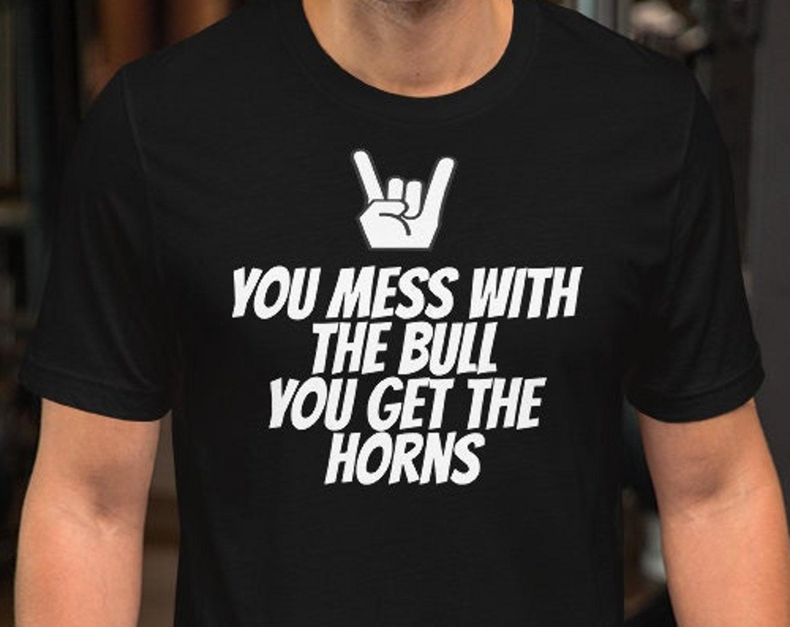 You Mess With The Bull You Get The Horns - Unisex T-Shirt S