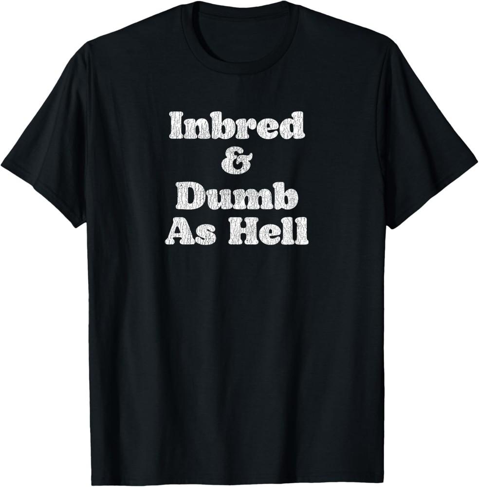 Inbred & Dumb As Hell Funny Sarcastic Saying Joke T-Shirt Unisex T-Shirt S