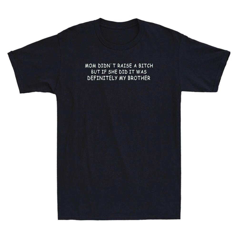 Mom Didn t Raise A Bitch But If She Did It Was My Brother Funny Quote T-Shirt XL