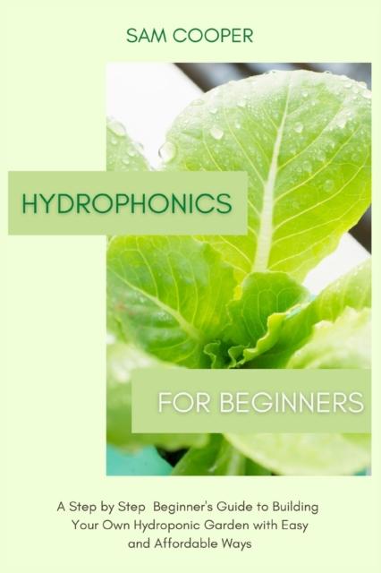 The Hydroponics for Beginners : A Step by Step Beginners Guide To Building Your Own Hydroponic Garden with Easy and Affordable Ways Book