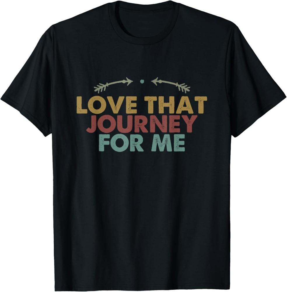 

Love That Journey For Me Funny Retro Saying For Women & Men T-Shirt Unisex T-Shirt XXXXL