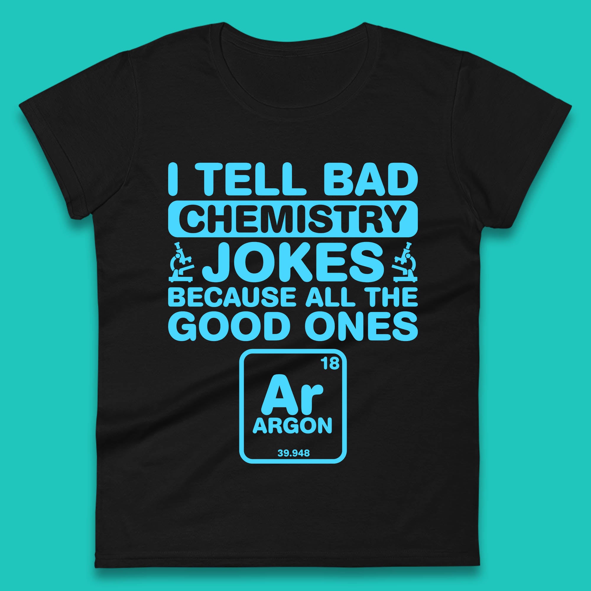 

I Tell Bad Chemistry Jokes Because All The Good Ones Argon Funny Science Chemistry Jokes Periodic Table Womens Tee T Shirt Mens Tops Unisex Top 2XL