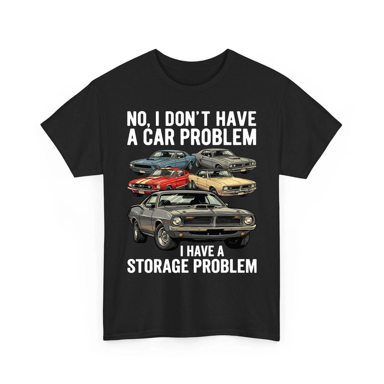 

I Dont Have a Car Problem I Have a Storage Problem Car Lover Unisex 100% Cotton T-shirt Mens Tees Top 3XL