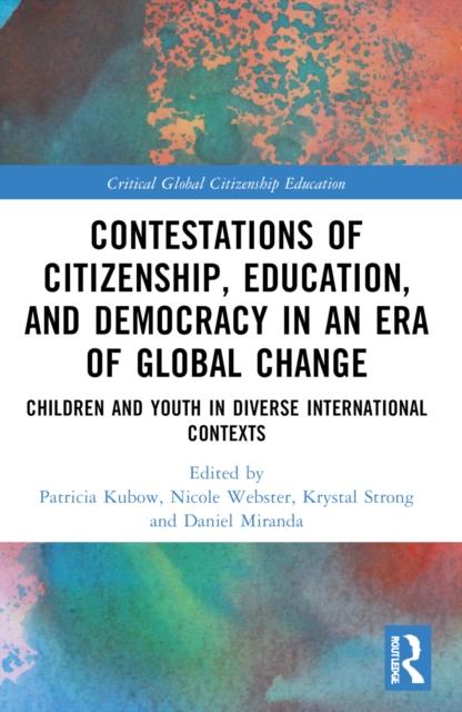 The Contestations of Citizenship, Education, and Democracy In an Era of Global Change : Children and Youth In Diverse International Contexts Book