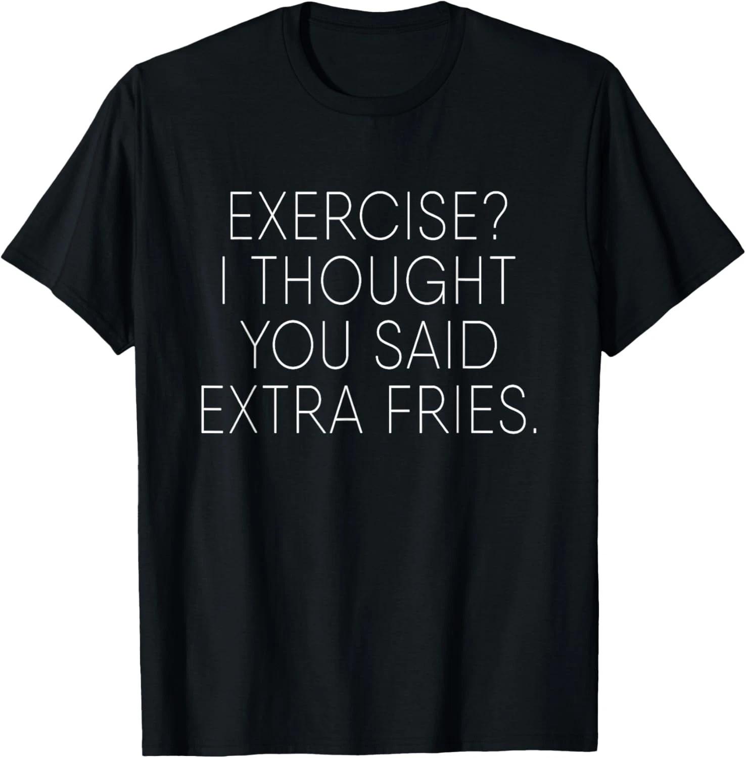 Exercise I Thought You Said Extra Fries Funny Quote T- Shirt 4XL
