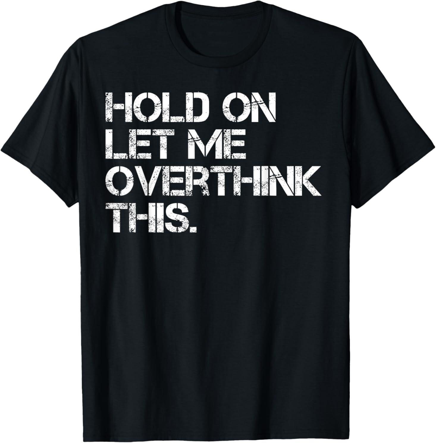 Funny Sarcastic Quote Hold On Let Me Overthink This T-Shirt Mens Womens Tees Top L
