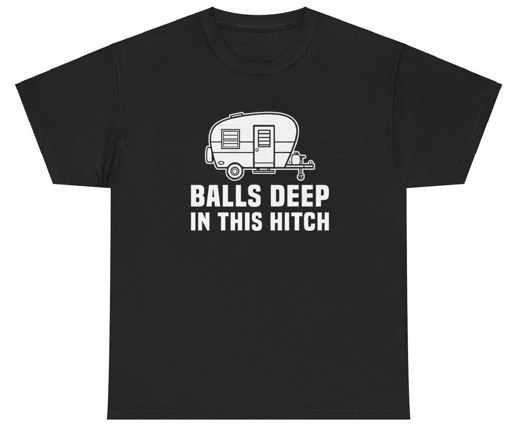 Balls Deep In This Hitch T Shirt Funny Inappropriate Pun Meme Novelty Tee Unisex T-Shirt S