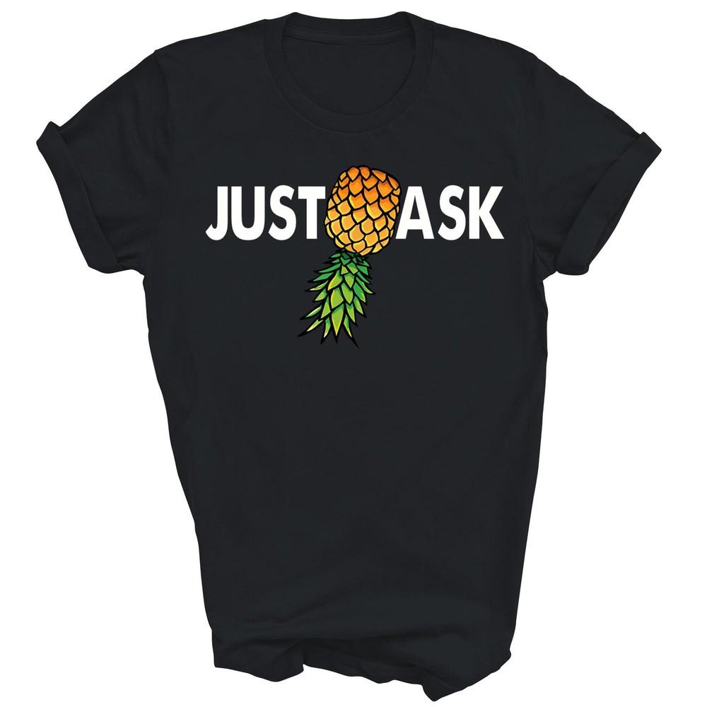 

Just Ask Upside Down Pineapple Swinger Unisex Shirt Gift 4XL