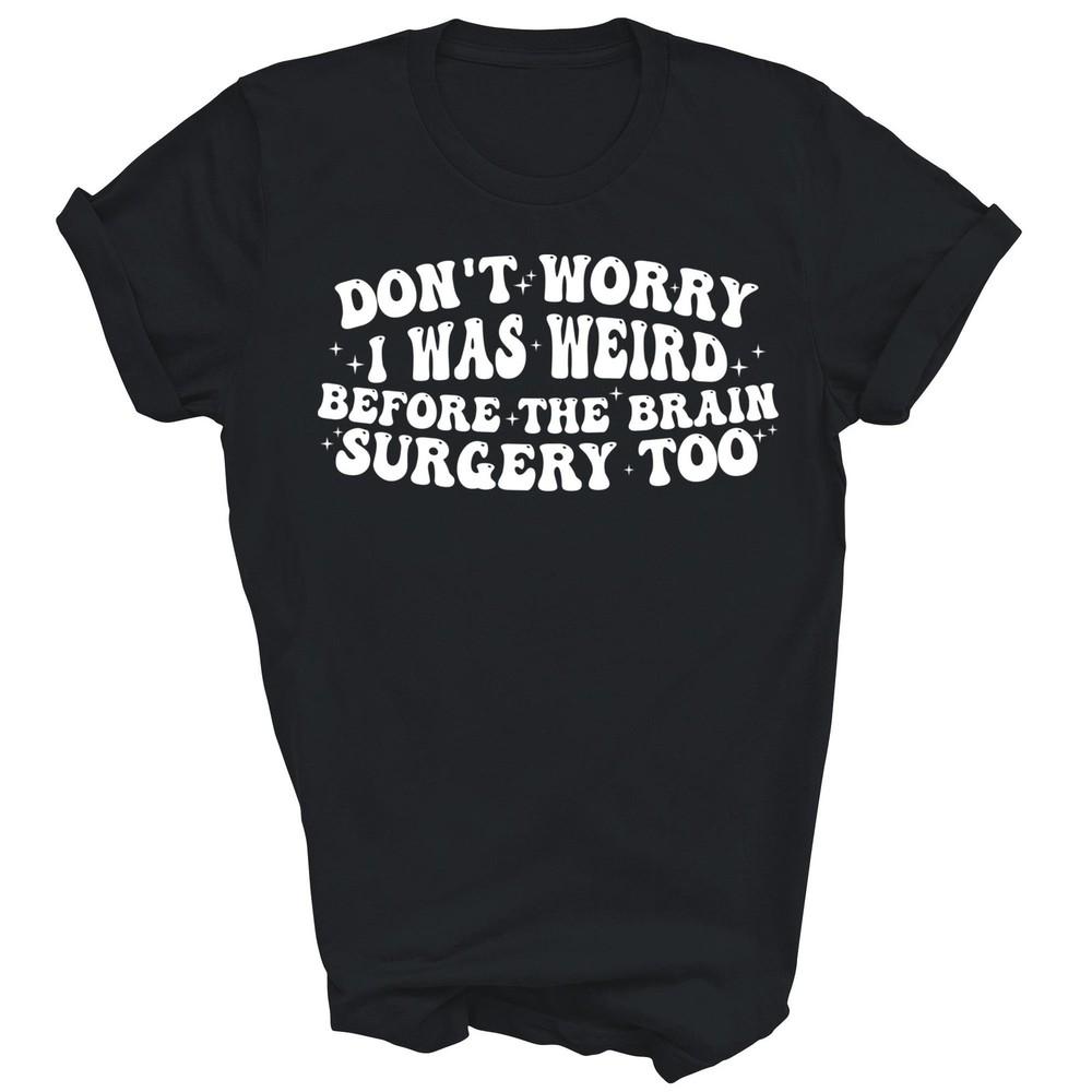 

Не волнуйся, я был странным и до операции на мозге Унисекс Футболка Подарок 3XL