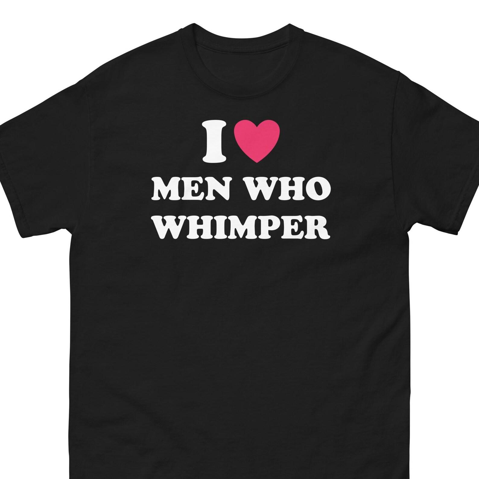 I Love Men Who Whimper Shirt 2XL