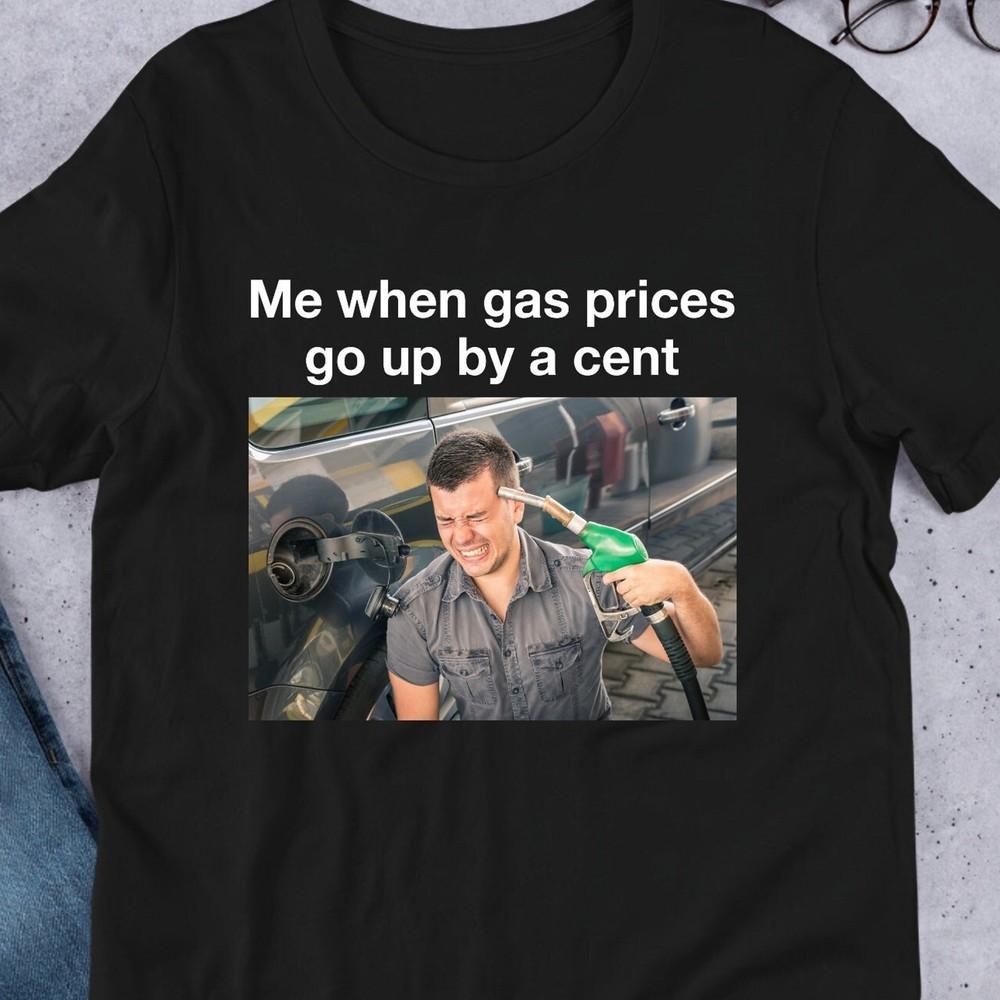 Me When Gas Prices Go Up By A Cent, Funny Meme Shirt, Ironic Shirt, Oddly Specif Unisex T-Shirt