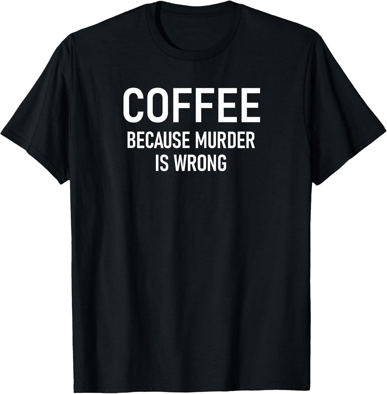NEW LIMITED! Coffee Because Murder Is Wrong, Funny, Sarcastic Tee - MADE IN USA XXL