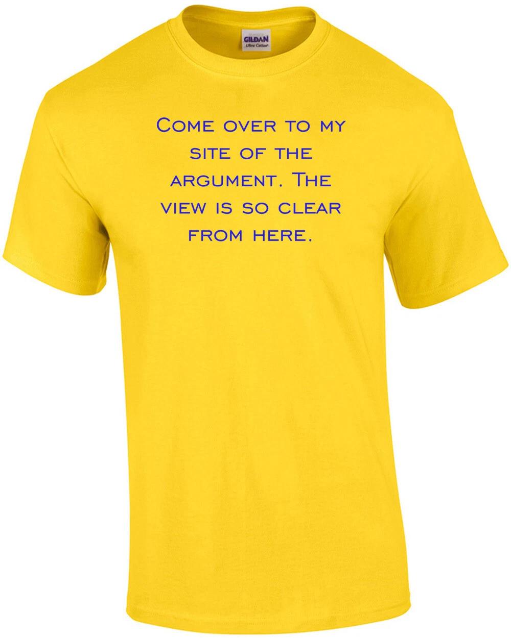 Come over to my site of the argument. The view is so clear from here. Shirt XL