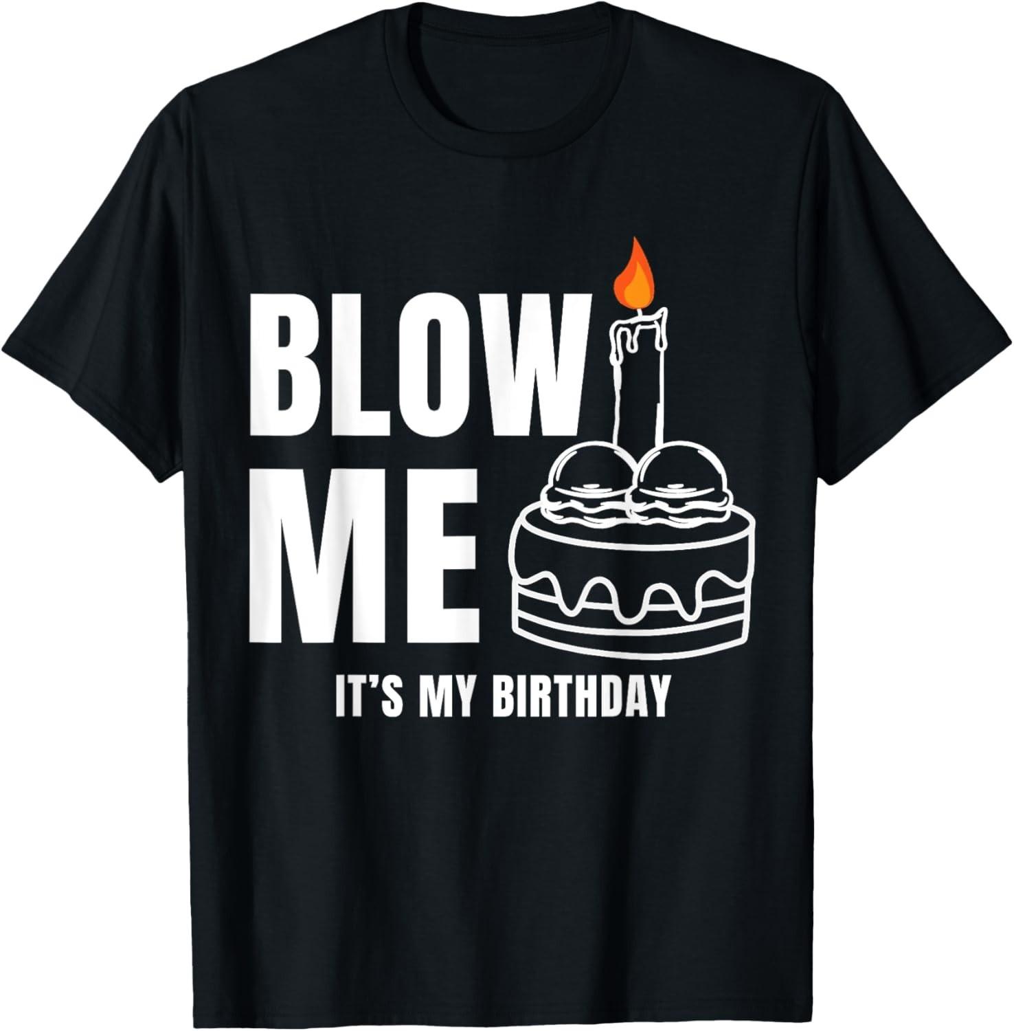 Blow Me It s My Birthday Funny Adult Joke Dirty Humor unisex T-Shirt Mens Womens Tees Top 3XL