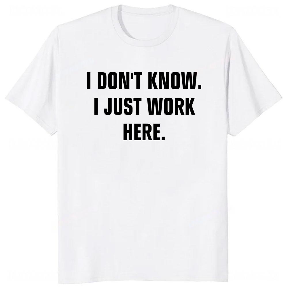 I Dont Know I Just Work Here Funny Jokes Sarcastic TShirt Casual Fashion Loose Hip Hop Man Tshirt Harajuku Summer Style Tees