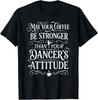 May Your Coffee Be Stronger Than Your Dancer's Attitude T-Shirt