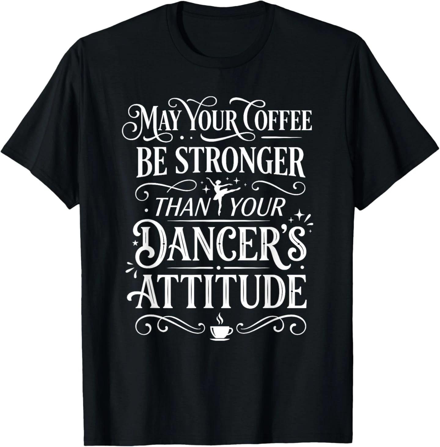 May Your Coffee Be Stronger Than Your Dancer s Attitude T-Shirt S