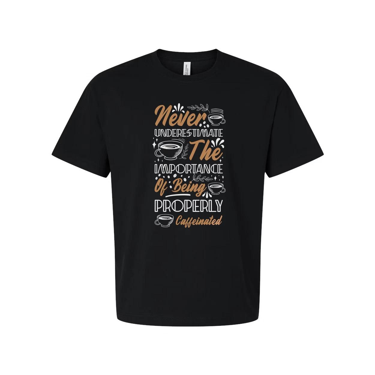 Never Underestimate The Importance Of Being Properly Caffeinated Graphic Tee For S